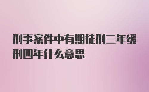 刑事案件中有期徒刑三年缓刑四年什么意思