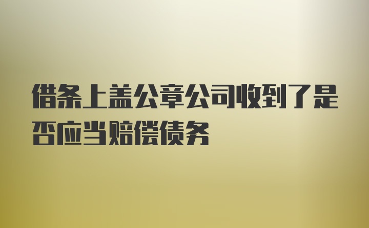 借条上盖公章公司收到了是否应当赔偿债务