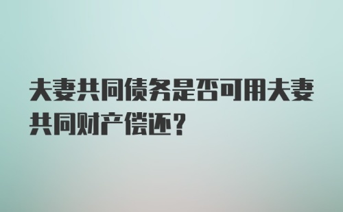 夫妻共同债务是否可用夫妻共同财产偿还？