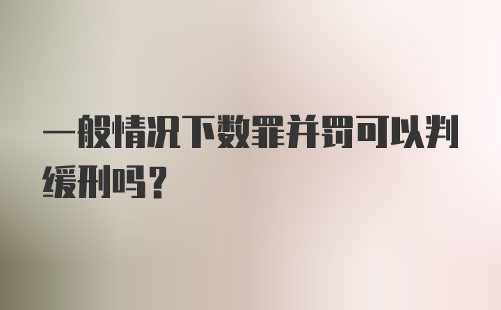 一般情况下数罪并罚可以判缓刑吗？