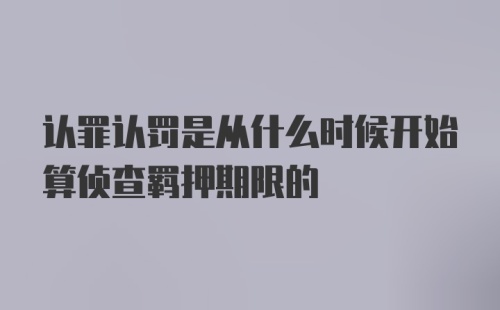 认罪认罚是从什么时候开始算侦查羁押期限的