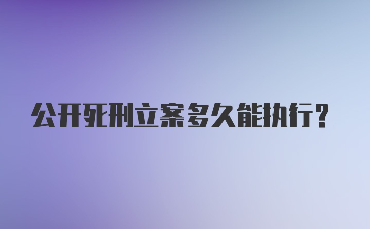 公开死刑立案多久能执行？