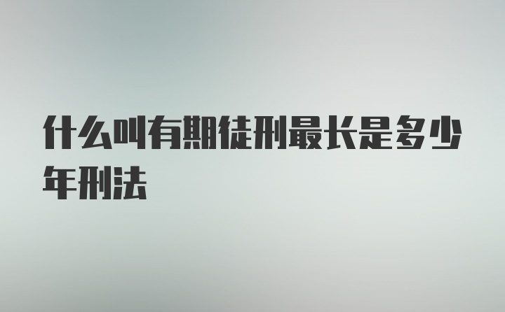 什么叫有期徒刑最长是多少年刑法