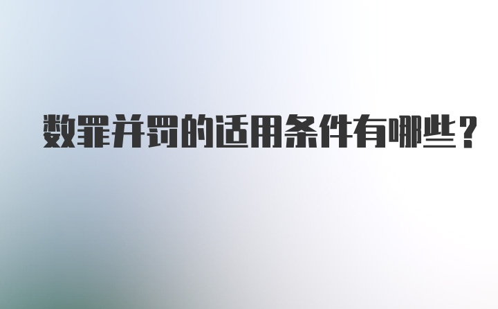 数罪并罚的适用条件有哪些？