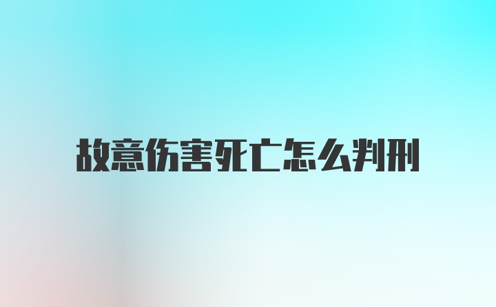 故意伤害死亡怎么判刑