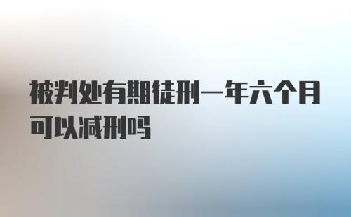 被判处有期徒刑一年六个月可以减刑吗