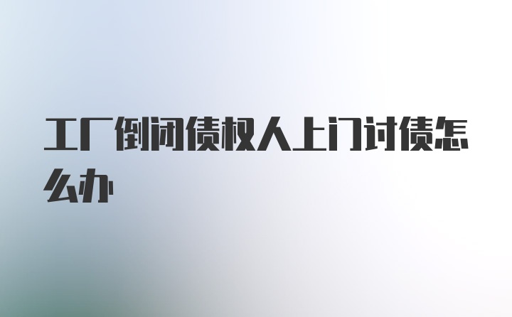 工厂倒闭债权人上门讨债怎么办