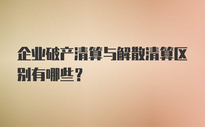 企业破产清算与解散清算区别有哪些？