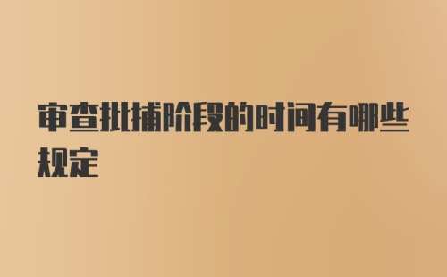 审查批捕阶段的时间有哪些规定