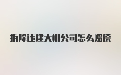 拆除违建大棚公司怎么赔偿