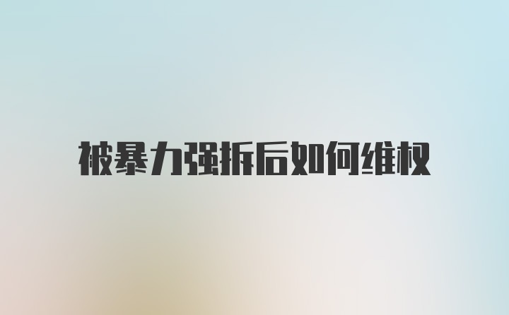 被暴力强拆后如何维权