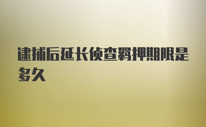 逮捕后延长侦查羁押期限是多久