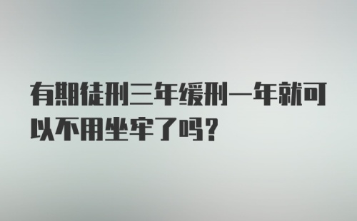 有期徒刑三年缓刑一年就可以不用坐牢了吗?