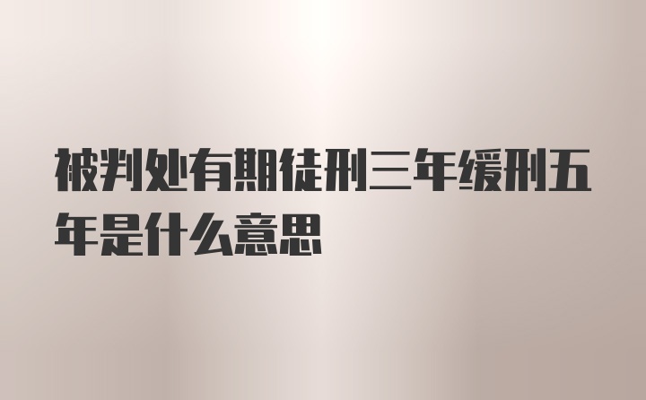 被判处有期徒刑三年缓刑五年是什么意思