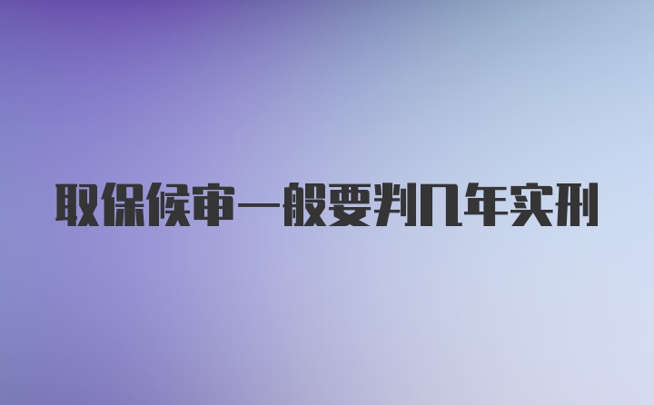 取保候审一般要判几年实刑