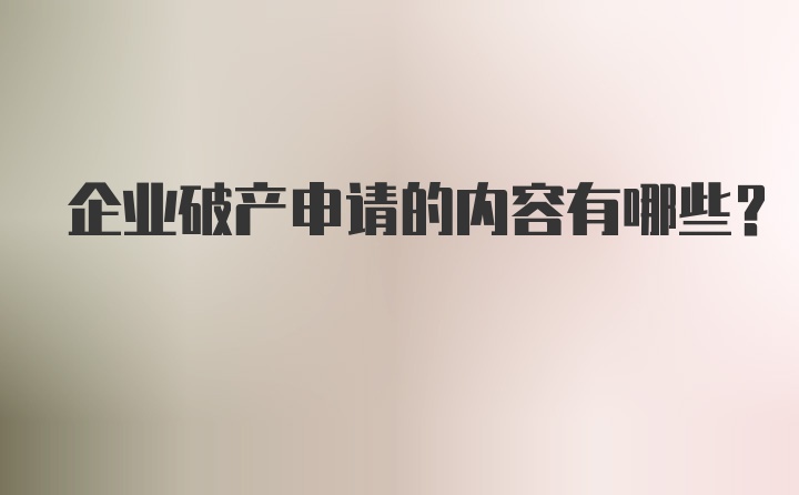 企业破产申请的内容有哪些？