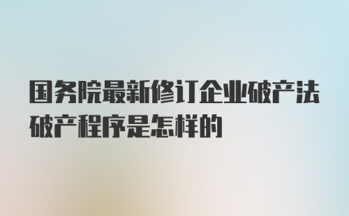 国务院最新修订企业破产法破产程序是怎样的