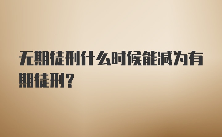 无期徒刑什么时候能减为有期徒刑？