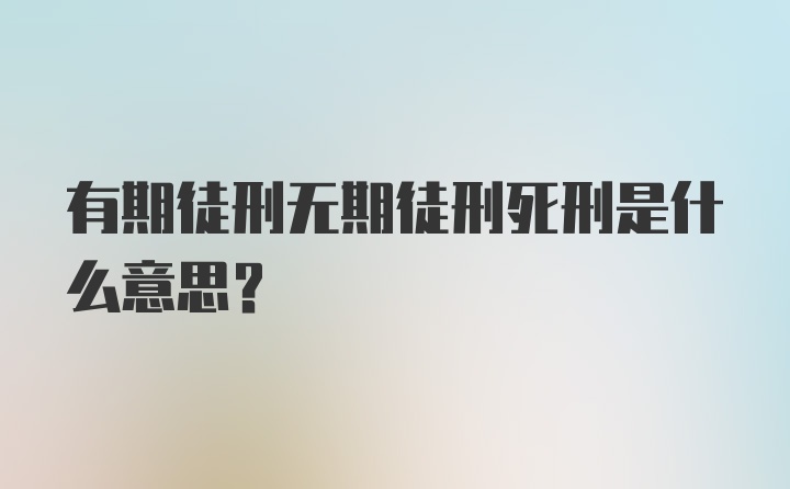 有期徒刑无期徒刑死刑是什么意思？