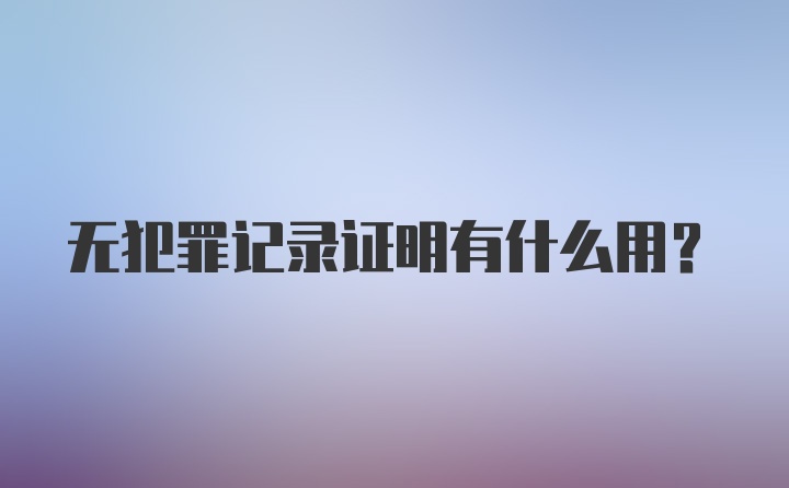 无犯罪记录证明有什么用？