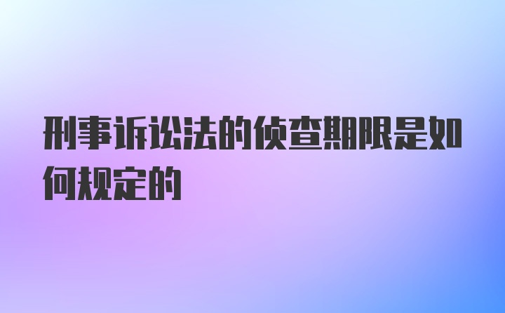 刑事诉讼法的侦查期限是如何规定的