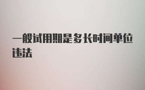 一般试用期是多长时间单位违法