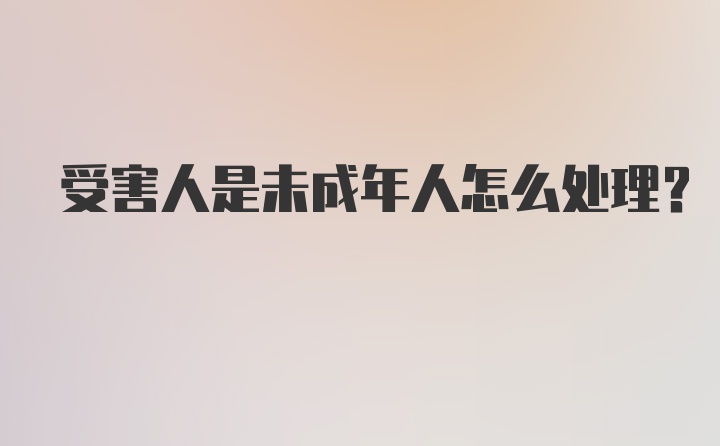 受害人是未成年人怎么处理？