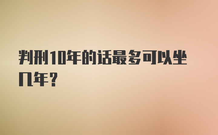 判刑10年的话最多可以坐几年?