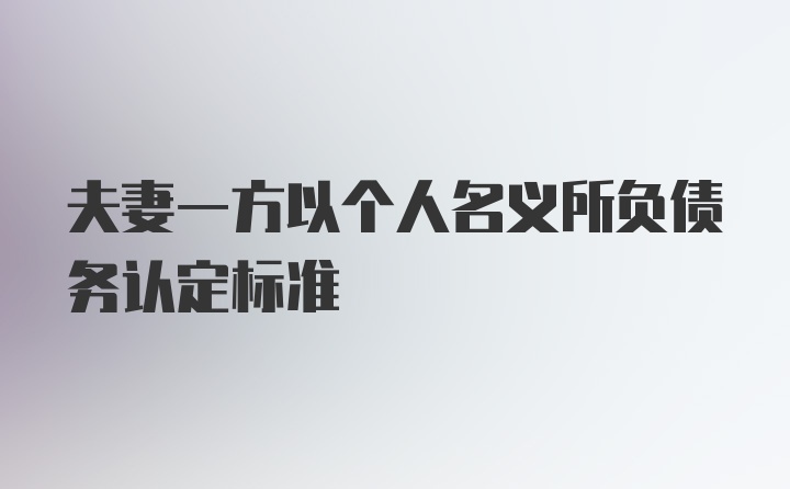 夫妻一方以个人名义所负债务认定标准