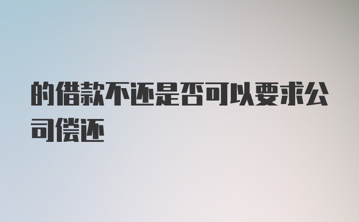 的借款不还是否可以要求公司偿还