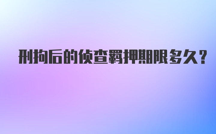 刑拘后的侦查羁押期限多久？