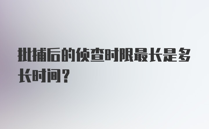 批捕后的侦查时限最长是多长时间?