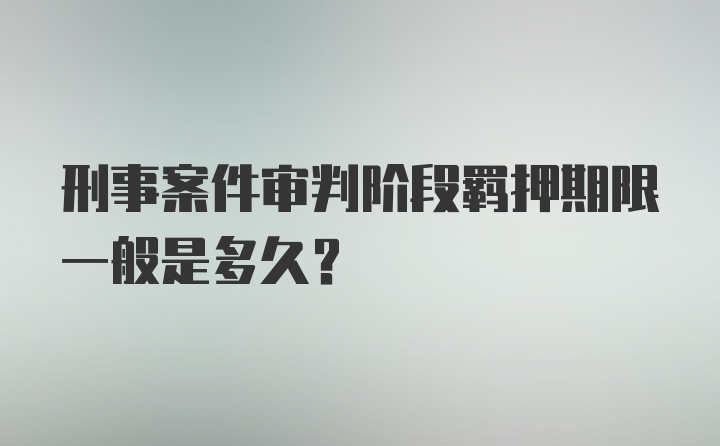 刑事案件审判阶段羁押期限一般是多久?