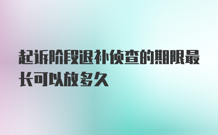 起诉阶段退补侦查的期限最长可以放多久