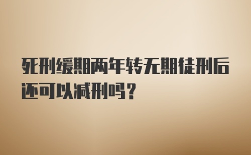 死刑缓期两年转无期徒刑后还可以减刑吗？