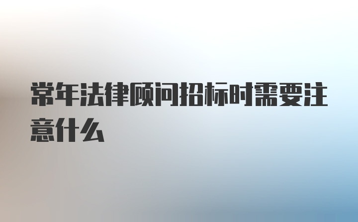 常年法律顾问招标时需要注意什么