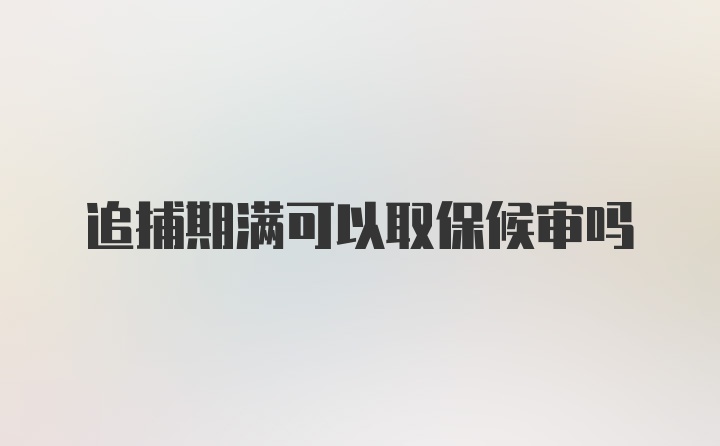 追捕期满可以取保候审吗