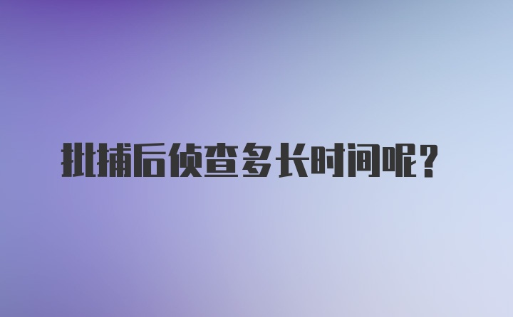 批捕后侦查多长时间呢？