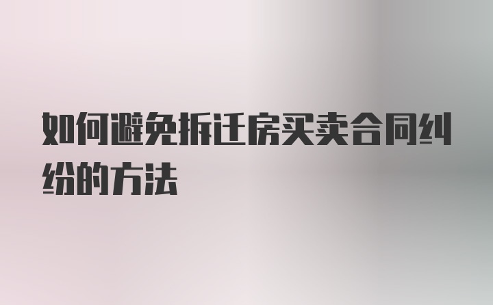 如何避免拆迁房买卖合同纠纷的方法