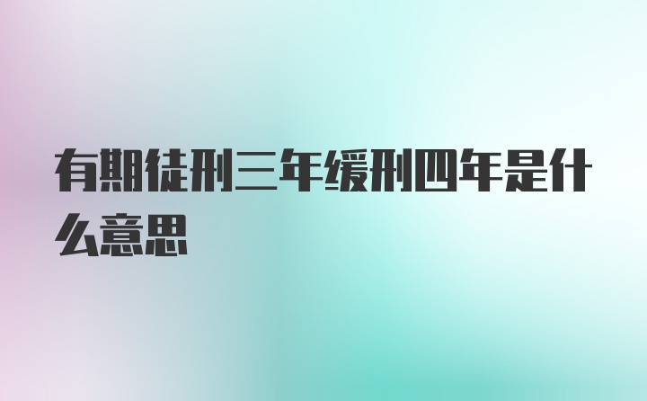 有期徒刑三年缓刑四年是什么意思