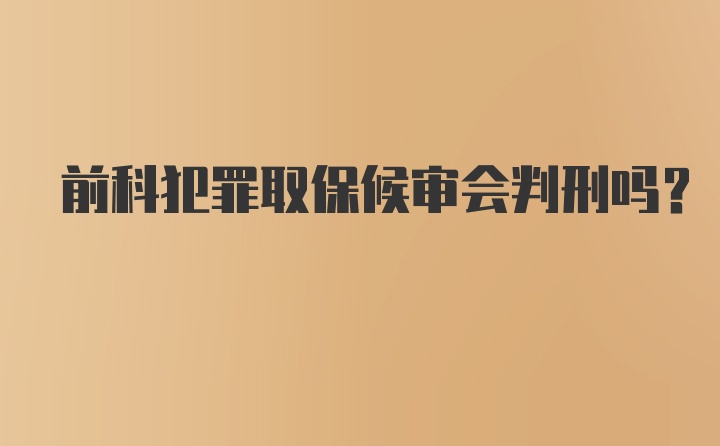 前科犯罪取保候审会判刑吗？