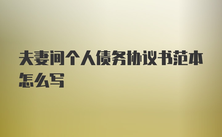 夫妻间个人债务协议书范本怎么写