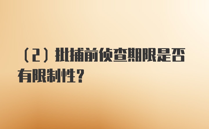 （2）批捕前侦查期限是否有限制性？