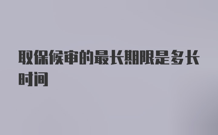 取保候审的最长期限是多长时间