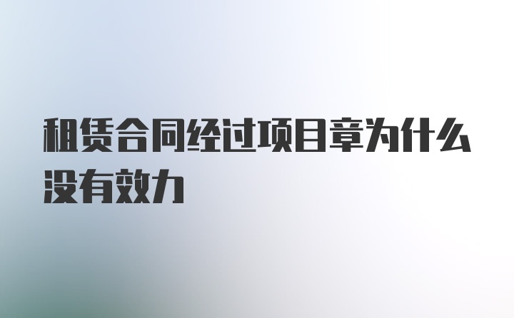 租赁合同经过项目章为什么没有效力