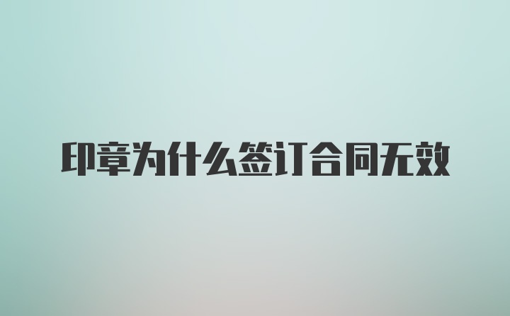 印章为什么签订合同无效