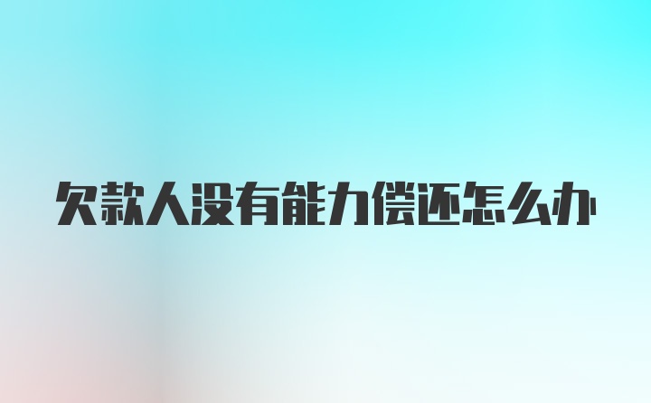 欠款人没有能力偿还怎么办