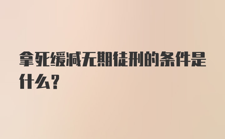 拿死缓减无期徒刑的条件是什么？