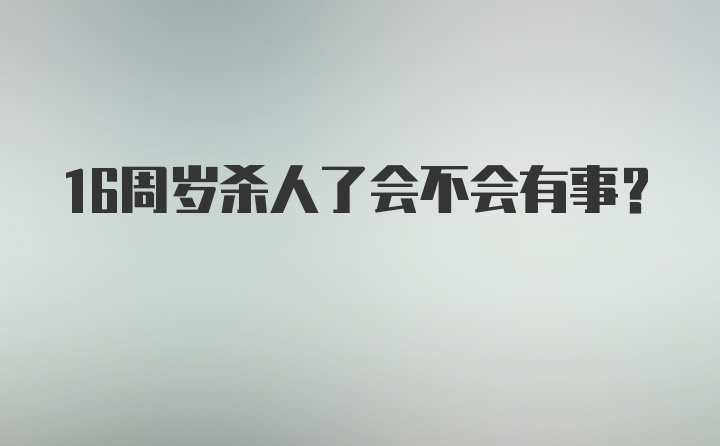 16周岁杀人了会不会有事？