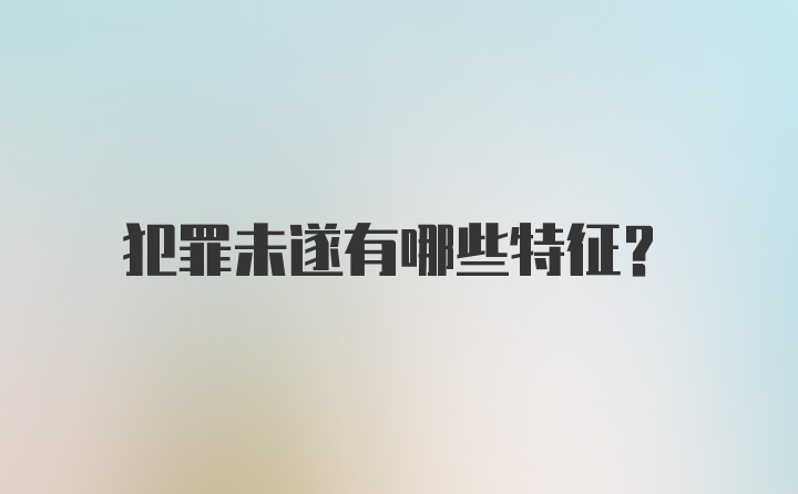 犯罪未遂有哪些特征？